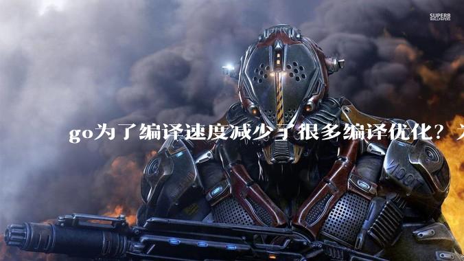 go为了编译速度减少了很多编译优化？为什么不能提供优化编译模式来提升运行效率？是太懒还是另有隐情？