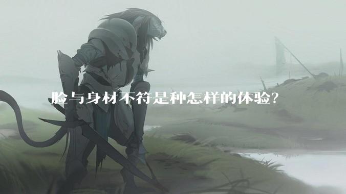 脸与身材不符是种怎样的体验？