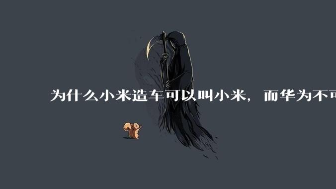 为什么小米造车可以叫小米，而华为不可以用华为品牌造车？