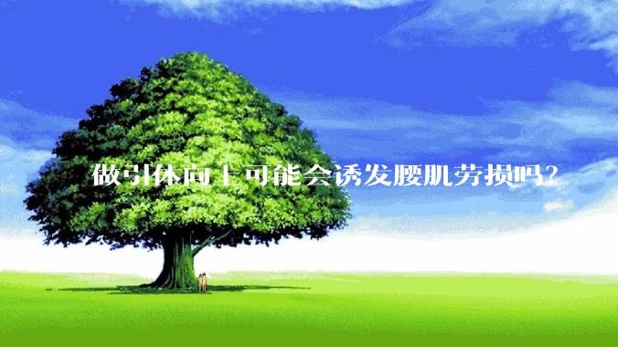 做引体向上可能会诱发腰肌劳损吗？